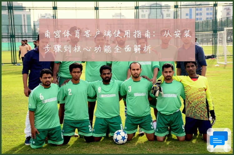 南宫体育客户端使用指南：从安装步骤到核心功能全面解析
