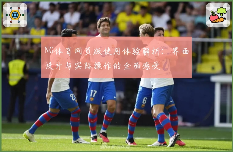 NG体育网页版使用体验解析：界面设计与实际操作的全面感受