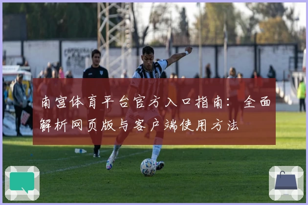 南宫体育平台官方入口指南：全面解析网页版与客户端使用方法