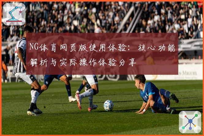 NG体育网页版使用体验：核心功能解析与实际操作体验分享