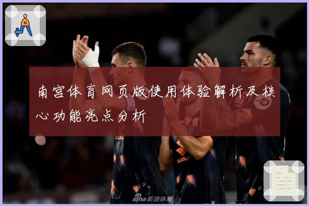 南宫体育网页版使用体验解析及核心功能亮点分析