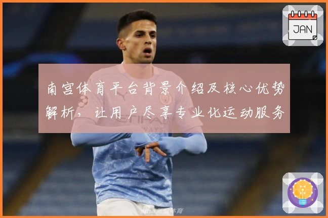 南宫体育平台背景介绍及核心优势解析，让用户尽享专业化运动服务体验