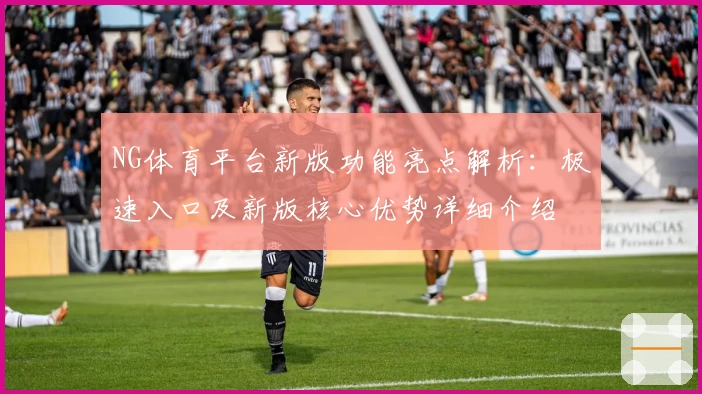 NG体育平台新版功能亮点解析：极速入口及新版核心优势详细介绍