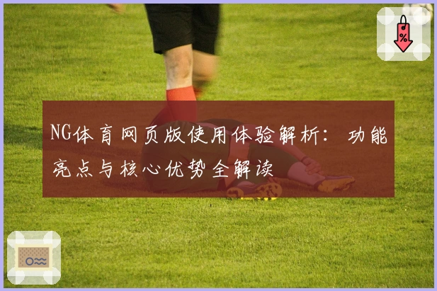 NG体育网页版使用体验解析：功能亮点与核心优势全解读