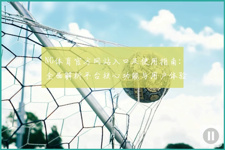 NG体育官方网站入口及使用指南：全面解析平台核心功能与用户体验