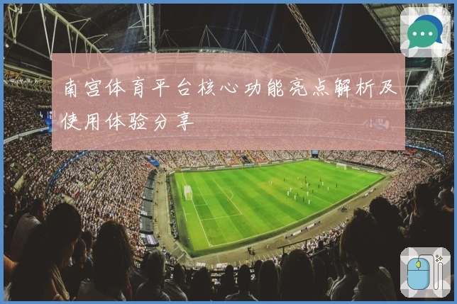 南宫体育平台核心功能亮点解析及使用体验分享