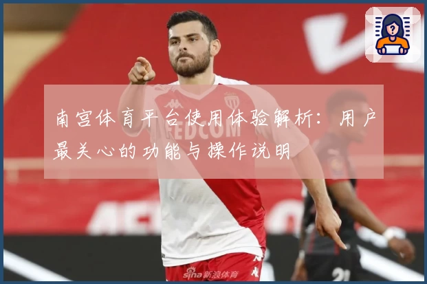 南宫体育平台使用体验解析：用户最关心的功能与操作说明