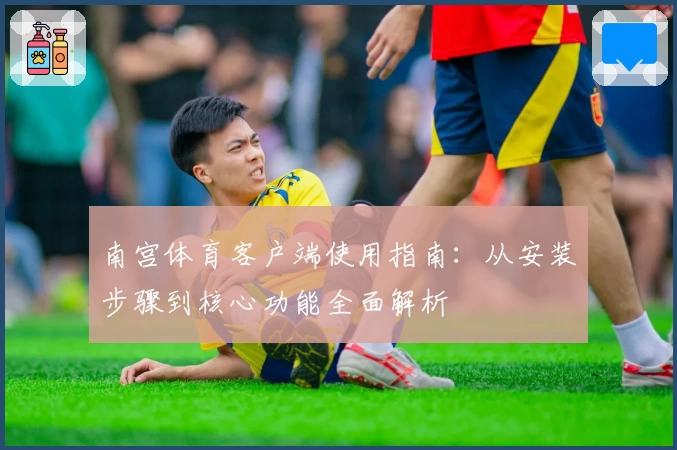 南宫体育客户端使用指南：从安装步骤到核心功能全面解析