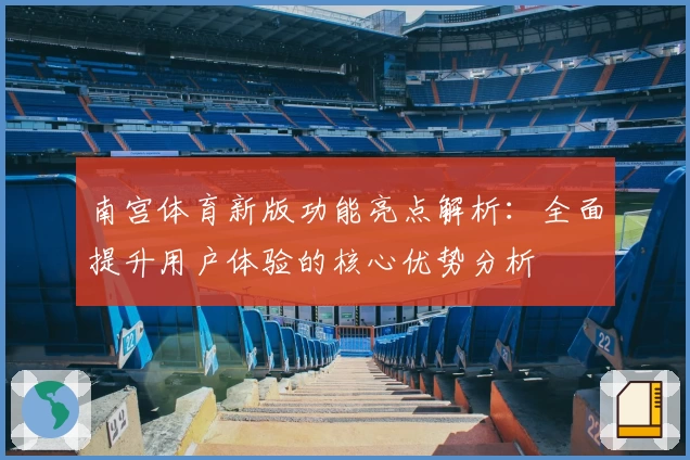 南宫体育新版功能亮点解析：全面提升用户体验的核心优势分析