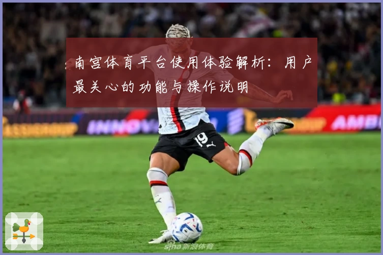 南宫体育平台使用体验解析：用户最关心的功能与操作说明