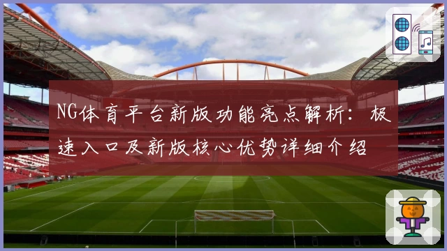 NG体育平台新版功能亮点解析：极速入口及新版核心优势详细介绍