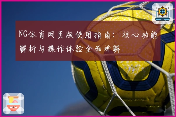 NG体育网页版使用指南：核心功能解析与操作体验全面讲解