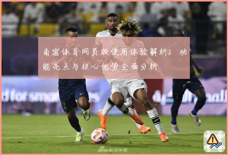 南宫体育网页版使用体验解析：功能亮点与核心优势全面分析
