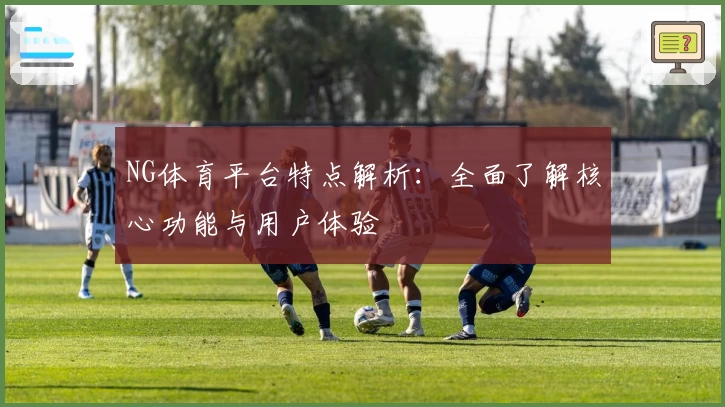 NG体育平台特点解析：全面了解核心功能与用户体验